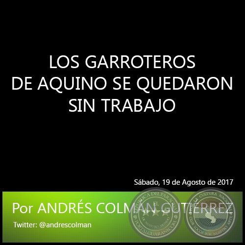 LOS GARROTEROS DE AQUINO SE QUEDARON SIN TRABAJO - Por ANDRÉS COLMÁN GUTIÉRREZ - Sábado, 19 de Agosto de 2017